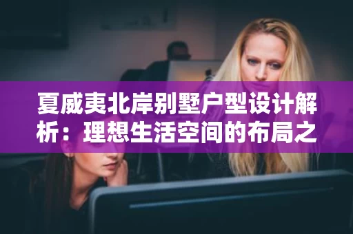 夏威夷北岸别墅户型设计解析:理想生活空间的布局之道 夏威夷北岸别墅户型设计解析:理想生活空间的布局之道