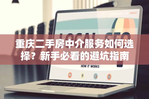 重庆二手房中介服务如何选择?新手必看的避坑指南 重庆二手房中介服务如何选择?新手必看的避坑指南