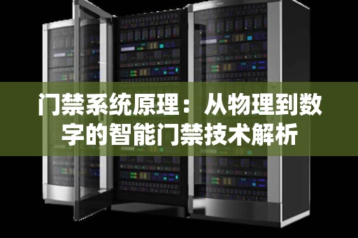 门禁系统原理:从物理到数字的智能门禁技术解析 门禁系统原理:从物理到数字的智能门禁技术解析