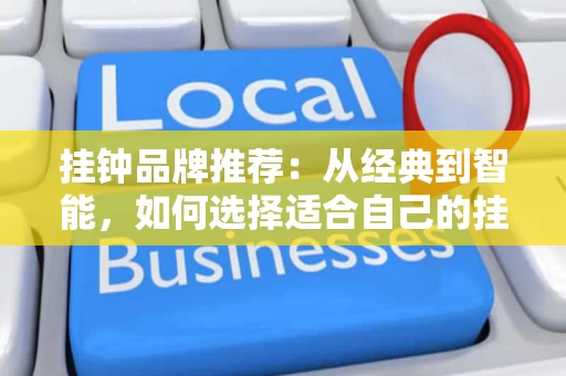 挂钟品牌推荐:从经典到智能,如何选择适合自己的挂钟? 挂钟品牌推荐:从经典到智能,如何选择适合自己的挂钟?