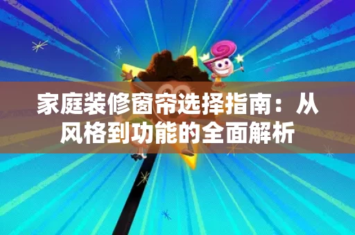家庭装修窗帘选择指南:从风格到功能的全面解析 家庭装修窗帘选择指南:从风格到功能的全面解析