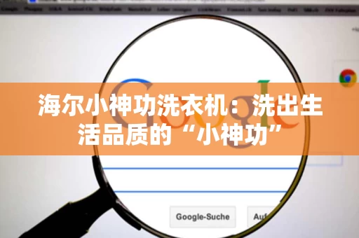海尔小神功洗衣机：洗出生活品质的“小神功”