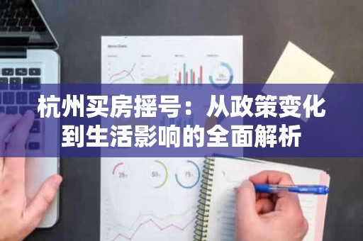 杭州买房摇号:从政策变化到生活影响的全面解析 杭州买房摇号:从政策变化到生活影响的全面解析