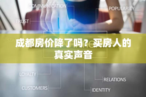 成都房价降了吗?买房人的真实声音 成都房价降了吗?买房人的真实声音