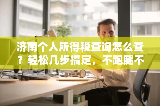 济南个人所得税查询怎么查?轻松几步搞定,不跑腿不付费 济南个人所得税查询怎么查?轻松几步搞定,不跑腿不付费