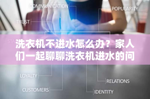 洗衣机不进水怎么办?家人们一起聊聊洗衣机进水的问题 洗衣机不进水怎么办?家人们一起聊聊洗衣机进水的问题