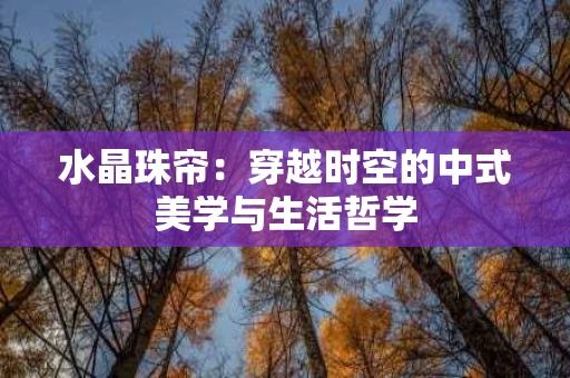 水晶珠帘:穿越时空的中式美学与生活哲学 水晶珠帘:穿越时空的中式美学与生活哲学