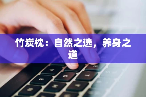 竹炭枕：自然之选，养身之道