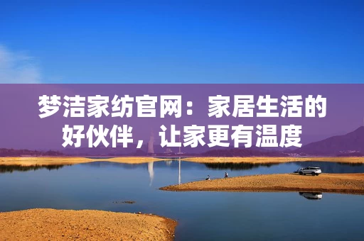 梦洁家纺官网：家居生活的好伙伴，让家更有温度