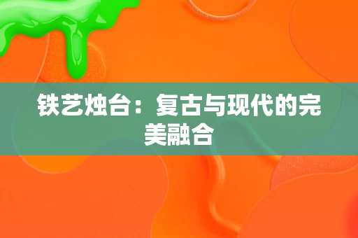 铁艺烛台:复古与现代的完美融合 铁艺烛台:复古与现代的完美融合
