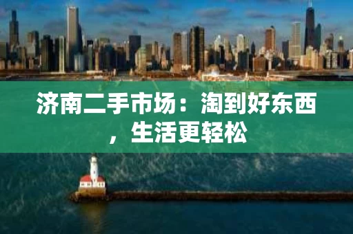 济南二手市场：淘到好东西，生活更轻松