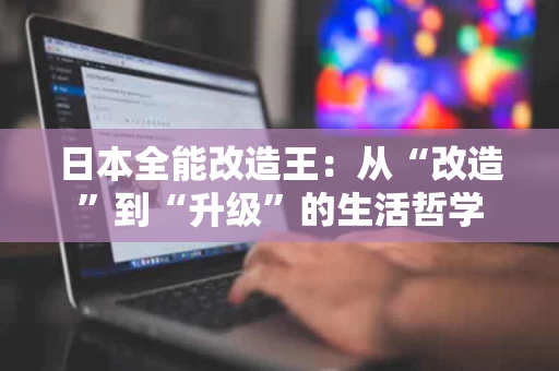 日本全能改造王：从“改造”到“升级”的生活哲学