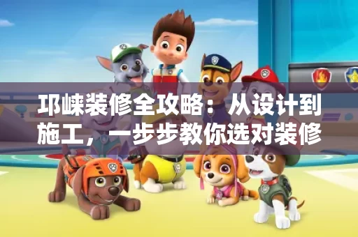 邛崃装修全攻略:从设计到施工,一步步教你选对装修方案 邛崃装修全攻略:从设计到施工,一步步教你选对装修方案