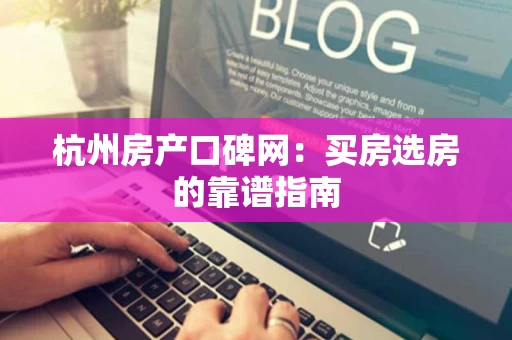 杭州房产口碑网：买房选房的靠谱指南