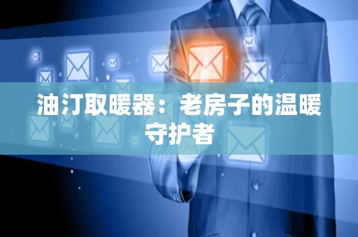 油汀取暖器:老房子的温暖守护者 油汀取暖器:老房子的温暖守护者