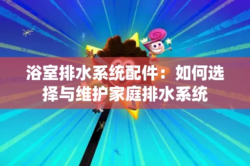 浴室排水系统配件：如何选择与维护家庭排水系统