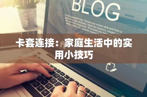 卡套连接:家庭生活中的实用小技巧 卡套连接:家庭生活中的实用小技巧