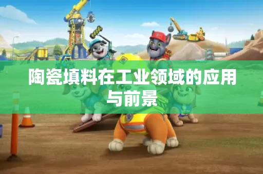 陶瓷填料在工业领域的应用与前景 陶瓷填料在工业领域的应用与前景