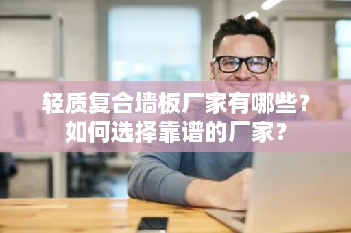 轻质复合墙板厂家有哪些?如何选择靠谱的厂家? 轻质复合墙板厂家有哪些?如何选择靠谱的厂家?