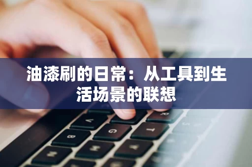 油漆刷的日常：从工具到生活场景的联想