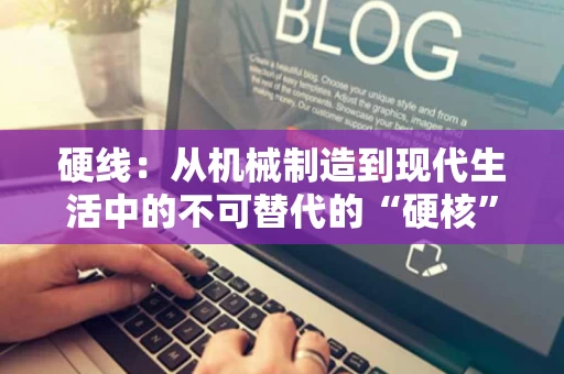 硬线:从机械制造到现代生活中的不可替代的“硬核”存在 硬线:从机械制造到现代生活中的不可替代的“硬核”存在