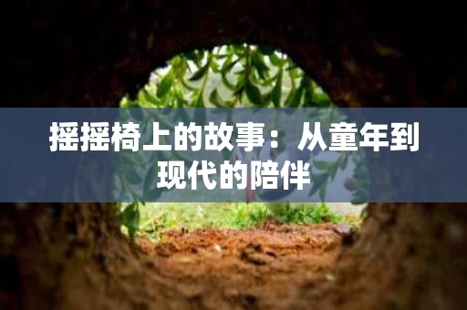 摇摇椅上的故事:从童年到现代的陪伴 摇摇椅上的故事:从童年到现代的陪伴