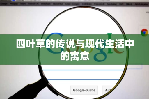 四叶草的传说与现代生活中的寓意 四叶草的传说与现代生活中的寓意