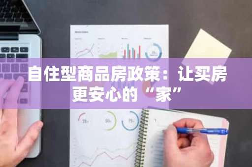 自住型商品房政策:让买房更安心的“家” 自住型商品房政策:让买房更安心的“家”