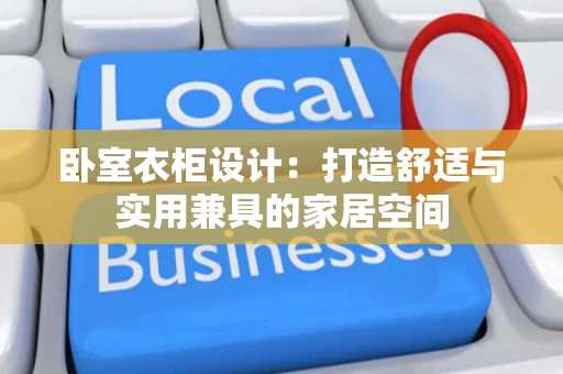 卧室衣柜设计:打造舒适与实用兼具的家居空间 卧室衣柜设计:打造舒适与实用兼具的家居空间