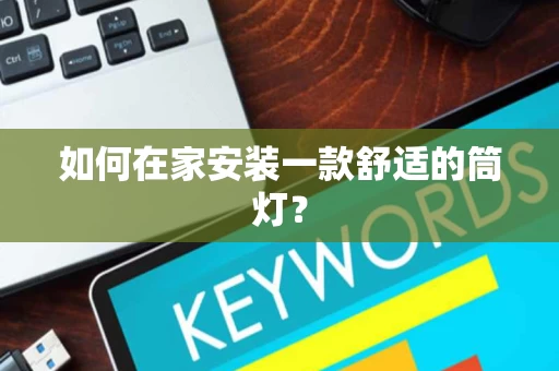 如何在家安装一款舒适的筒灯? 如何在家安装一款舒适的筒灯?