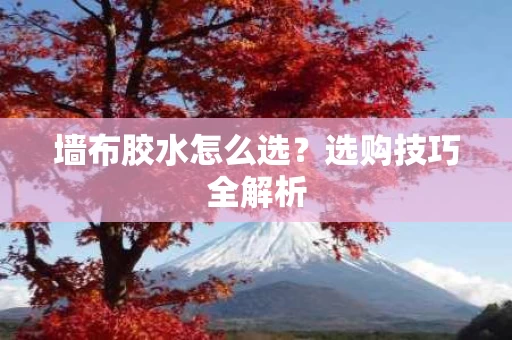 墙布胶水怎么选?选购技巧全解析 墙布胶水怎么选?选购技巧全解析