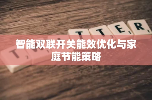 智能双联开关能效优化与家庭节能策略 智能双联开关能效优化与家庭节能策略