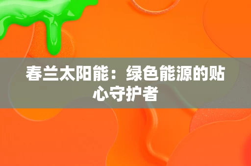 春兰太阳能:绿色能源的贴心守护者 春兰太阳能:绿色能源的贴心守护者