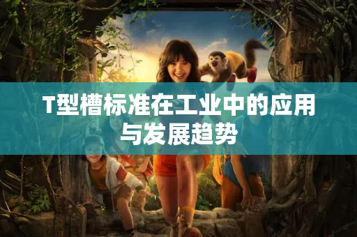 T型槽标准在工业中的应用与发展趋势 T型槽标准在工业中的应用与发展趋势