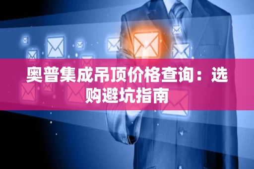 奥普集成吊顶价格查询：选购避坑指南