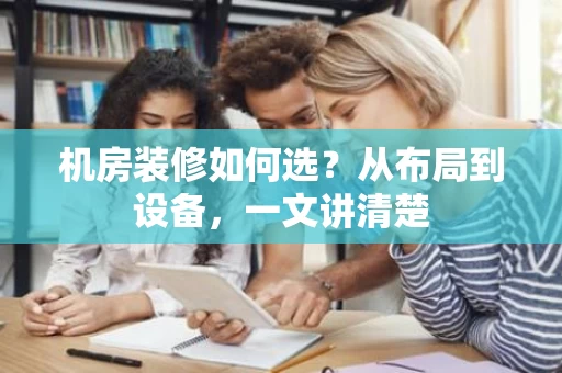 机房装修如何选?从布局到设备,一文讲清楚 机房装修如何选?从布局到设备,一文讲清楚
