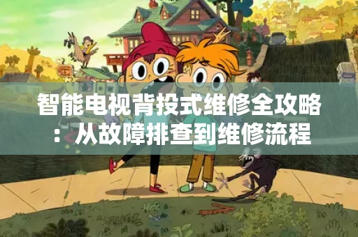 智能电视背投式维修全攻略:从故障排查到维修流程 智能电视背投式维修全攻略:从故障排查到维修流程