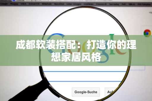 成都软装搭配:打造你的理想家居风格 成都软装搭配:打造你的理想家居风格