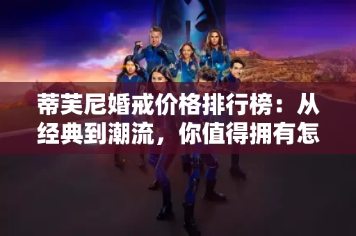 蒂芙尼婚戒价格排行榜:从经典到潮流,你值得拥有怎样的选择? 蒂芙尼婚戒价格排行榜:从经典到潮流,你值得拥有怎样的选择?