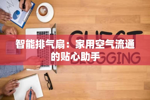 智能排气扇:家用空气流通的贴心助手 智能排气扇:家用空气流通的贴心助手