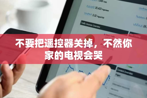 不要把遥控器关掉，不然你家的电视会哭