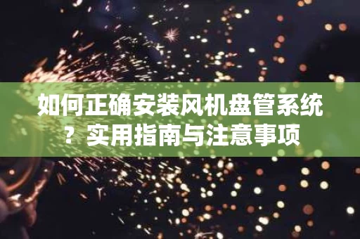 如何正确安装风机盘管系统？实用指南与注意事项