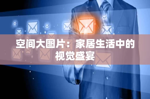 空间大图片:家居生活中的视觉盛宴 空间大图片:家居生活中的视觉盛宴