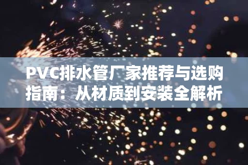 PVC排水管厂家推荐与选购指南:从材质到安装全解析 PVC排水管厂家推荐与选购指南:从材质到安装全解析