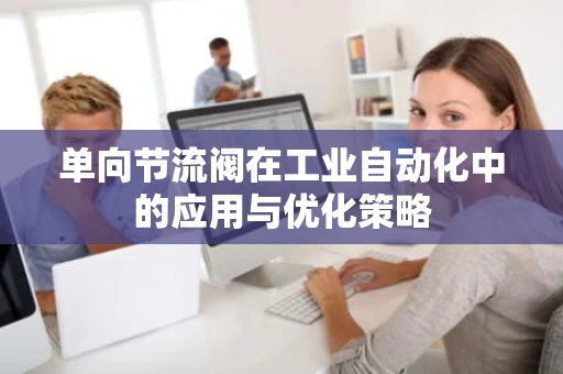 单向节流阀在工业自动化中的应用与优化策略 单向节流阀在工业自动化中的应用与优化策略