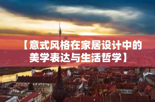 【意式风格在家居设计中的美学表达与生活哲学】 【意式风格在家居设计中的美学表达与生活哲学】