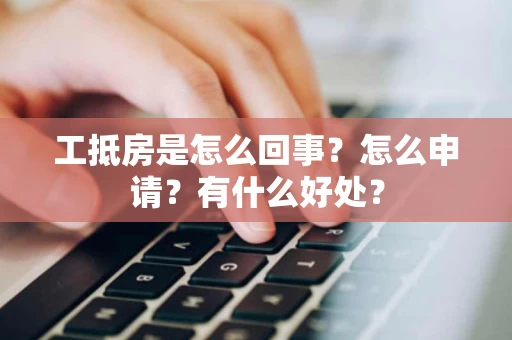 工抵房是怎么回事?怎么申请?有什么好处? 工抵房是怎么回事?怎么申请?有什么好处?