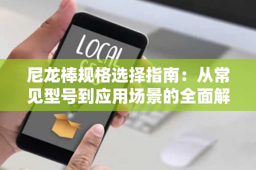 尼龙棒规格选择指南:从常见型号到应用场景的全面解析 尼龙棒规格选择指南:从常见型号到应用场景的全面解析