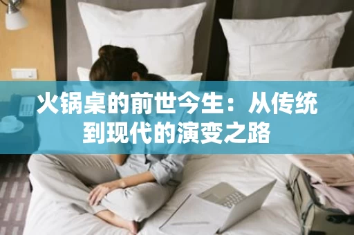 火锅桌的前世今生：从传统到现代的演变之路
