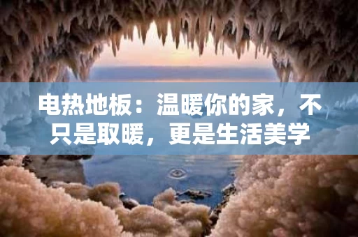 电热地板：温暖你的家，不只是取暖，更是生活美学